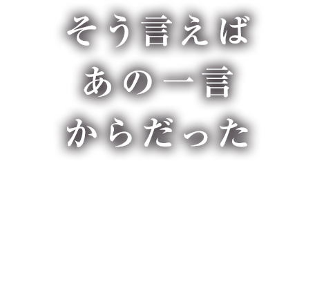 そういえばあの一言からだった